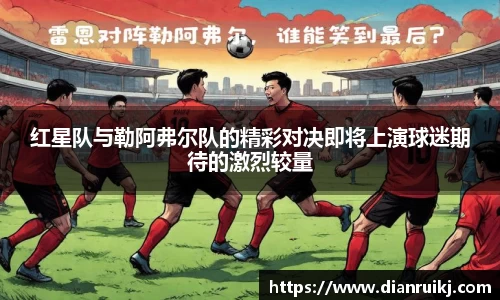 红星队与勒阿弗尔队的精彩对决即将上演球迷期待的激烈较量