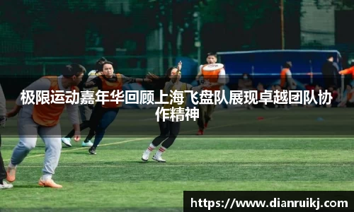 极限运动嘉年华回顾上海飞盘队展现卓越团队协作精神