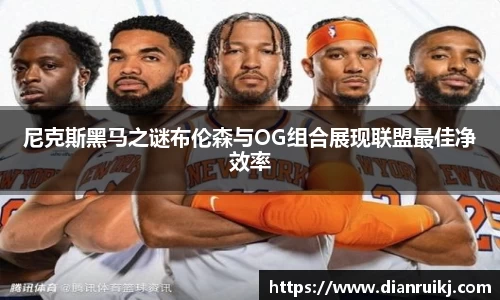 尼克斯黑马之谜布伦森与OG组合展现联盟最佳净效率