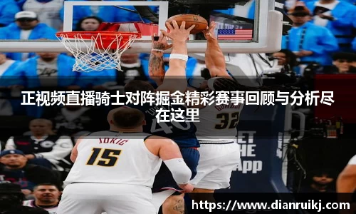 正视频直播骑士对阵掘金精彩赛事回顾与分析尽在这里